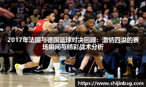 2017年法国与德国篮球对决回顾:激情四溢的赛场瞬间与精彩战术分析