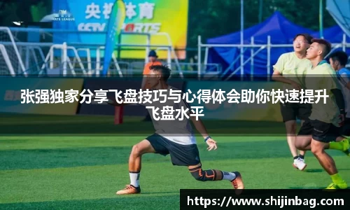 张强独家分享飞盘技巧与心得体会助你快速提升飞盘水平