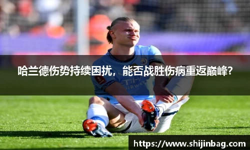 哈兰德伤势持续困扰,能否战胜伤病重返巅峰?