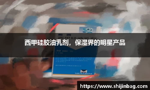 西甲硅胶油乳剂，保湿界的明星产品
