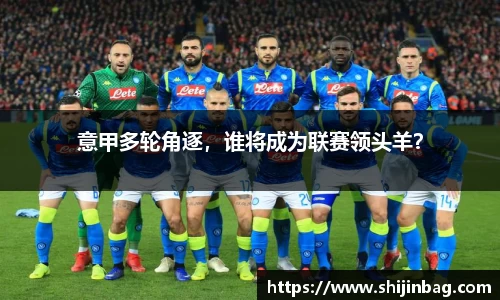 意甲多轮角逐，谁将成为联赛领头羊？