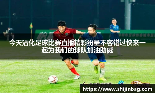 今天沾化足球比赛直播精彩纷呈不容错过快来一起为我们的球队加油助威