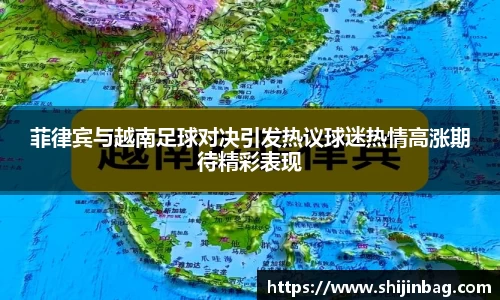 菲律宾与越南足球对决引发热议球迷热情高涨期待精彩表现